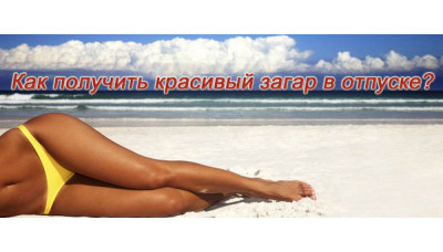 Как получить красивый загар в отпуске? Как получить красивый загар в отпуске?
